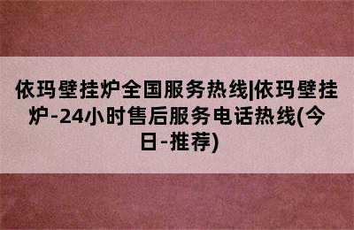 依玛壁挂炉全国服务热线|依玛壁挂炉-24小时售后服务电话热线(今日-推荐)